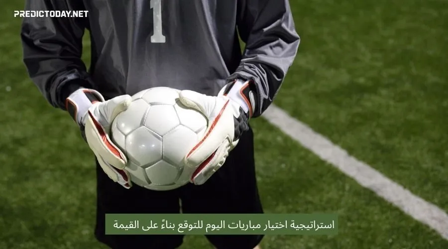 استراتيجية اختيار مباريات اليوم للتوقع بناءً على القيمة